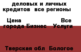  деловых и личных кредитов (все регионы) › Цена ­ 2 000 000 000 - Все города Бизнес » Услуги   . Тверская обл.,Бологое г.